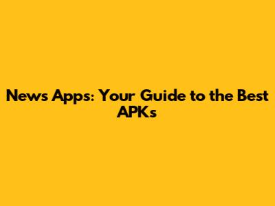 News Apps: Your Guide to the Best APKs