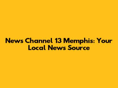 News Channel 13 Memphis: Your Local News Source