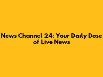 News Channel 24: Your Daily Dose of Live News