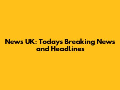 News UK: Today's Breaking News and Headlines
