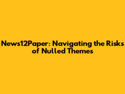 News12Paper: Navigating the Risks of Nulled Themes