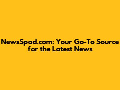NewsSpad.com: Your Go-To Source for the Latest News