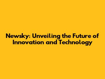 Newsky: Unveiling the Future of Innovation and Technology