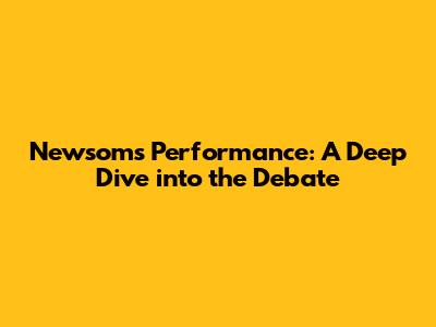 Newsom's Performance: A Deep Dive into the Debate
