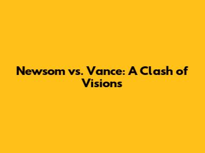 Newsom vs. Vance: A Clash of Visions
