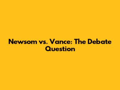 Newsom vs. Vance: The Debate Question