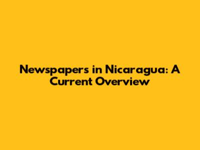 Newspapers in Nicaragua: A Current Overview