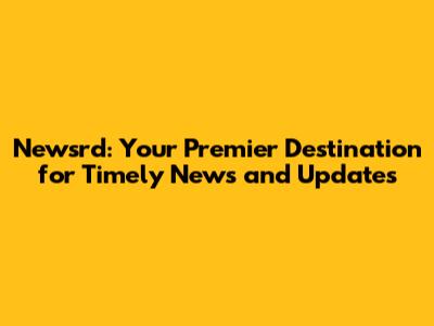 Newsrd: Your Premier Destination for Timely News and Updates