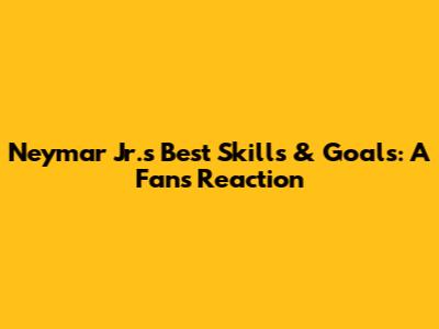 Neymar Jr.'s Best Skills & Goals: A Fan's Reaction