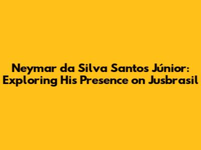 Neymar da Silva Santos Júnior: Exploring His Presence on Jusbrasil