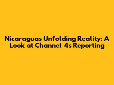 Nicaragua's Unfolding Reality: A Look at Channel 4's Reporting