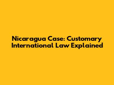 Nicaragua Case: Customary International Law Explained
