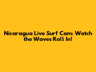 Nicaragua Live Surf Cam: Watch the Waves Roll In!