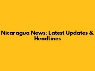 Nicaragua News: Latest Updates & Headlines