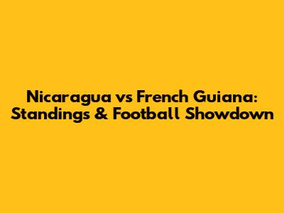 Nicaragua vs French Guiana: Standings & Football Showdown