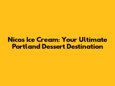 Nico's Ice Cream: Your Ultimate Portland Dessert Destination
