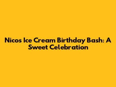 Nico's Ice Cream Birthday Bash: A Sweet Celebration