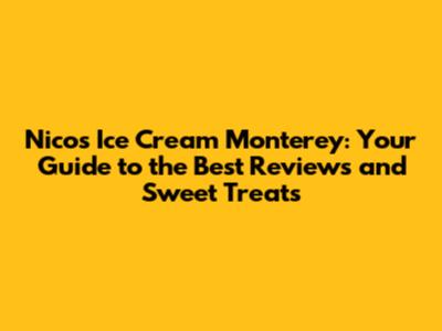 Nico's Ice Cream Monterey: Your Guide to the Best Reviews and Sweet Treats