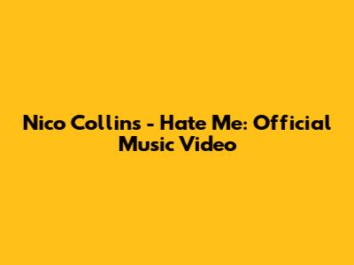 Nico Collins - Hate Me: Official Music Video