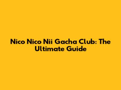 Nico Nico Nii Gacha Club: The Ultimate Guide