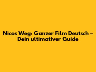 Nicos Weg: Ganzer Film Deutsch – Dein ultimativer Guide
