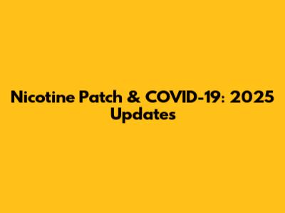 Nicotine Patch & COVID-19: 2025 Updates