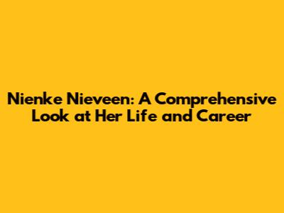 Nienke Nieveen: A Comprehensive Look at Her Life and Career