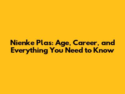 Nienke Plas: Age, Career, and Everything You Need to Know