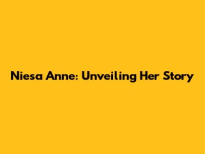 Niesa Anne: Unveiling Her Story
