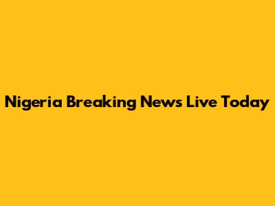 Nigeria Breaking News Live Today