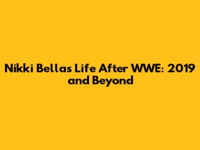 Nikki Bella's Life After WWE: 2019 and Beyond