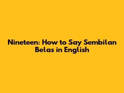 Nineteen: How to Say Sembilan Belas in English