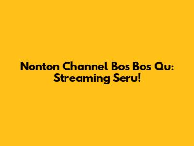 Nonton Channel Bos Bos Qu: Streaming Seru!