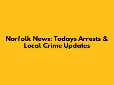 Norfolk News: Today's Arrests & Local Crime Updates