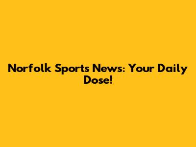 Norfolk Sports News: Your Daily Dose!