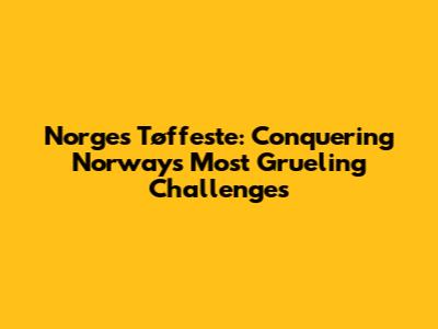 Norges Tøffeste: Conquering Norway's Most Grueling Challenges