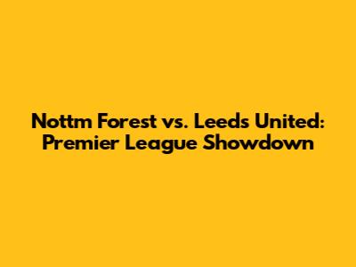 Nottm Forest vs. Leeds United: Premier League Showdown