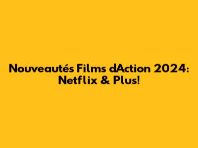 Nouveautés Films d'Action 2024: Netflix & Plus!