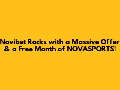 Novibet Rocks with a Massive Offer* & a Free Month of NOVASPORTS!