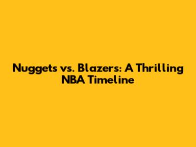 Nuggets vs. Blazers: A Thrilling NBA Timeline
