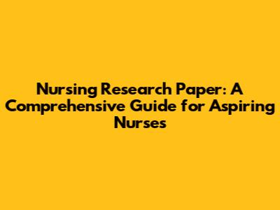 Nursing Research Paper: A Comprehensive Guide for Aspiring Nurses