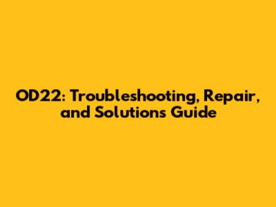 OD22: Troubleshooting, Repair, and Solutions Guide