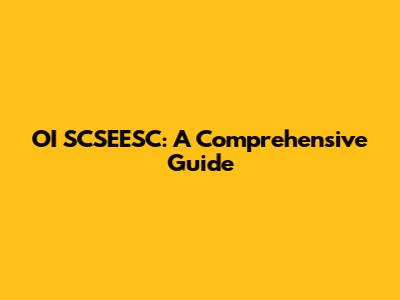 OI SCSEESC: A Comprehensive Guide