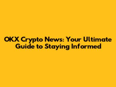 OKX Crypto News: Your Ultimate Guide to Staying Informed