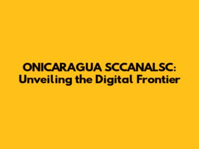 ONICARAGUA SCCANALSC: Unveiling the Digital Frontier