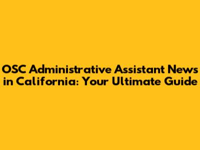 OSC Administrative Assistant News in California: Your Ultimate Guide