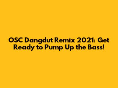 OSC Dangdut Remix 2021: Get Ready to Pump Up the Bass!