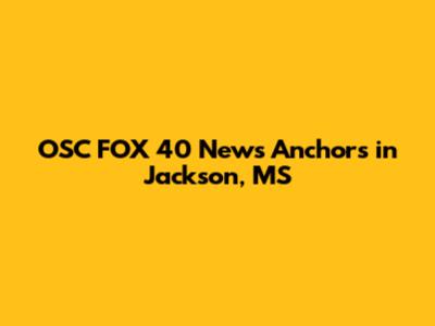 OSC FOX 40 News Anchors in Jackson, MS