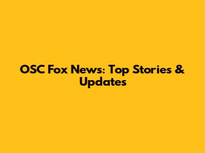 OSC Fox News: Top Stories & Updates