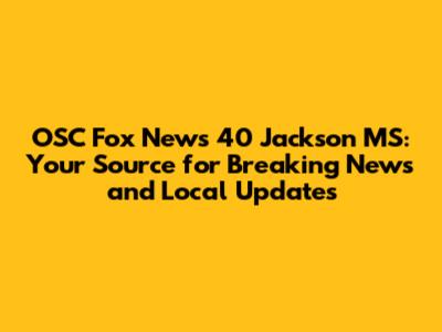 OSC Fox News 40 Jackson MS: Your Source for Breaking News and Local Updates